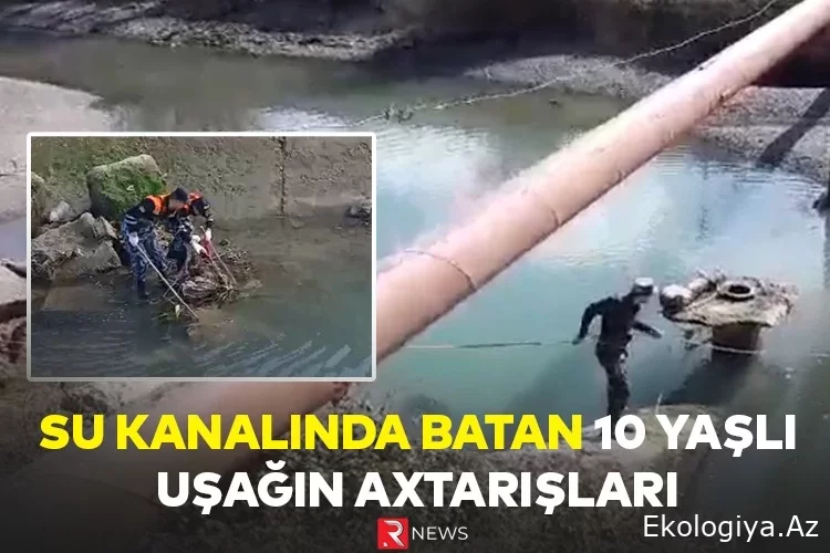 Su kanalında batan uşağın axtarışları - EKSKLÜZİV GÖRÜNTÜLƏR