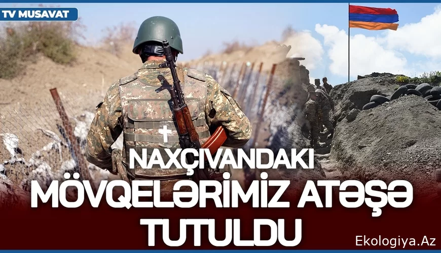 TƏCİLİ: Naxçıvandakı mövqelərimiz ATƏŞƏ TUTULDU, Ermənistan sərhədə HÜCUM SİLAHLARI yerləşdirdi/VİDEO