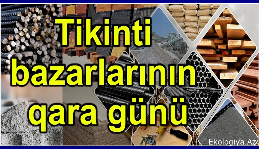 Tikinti bazarlarının qara günü: “Benzin qalxıb, cərimə çoxalıb, alıcı yoxa çıxıb”