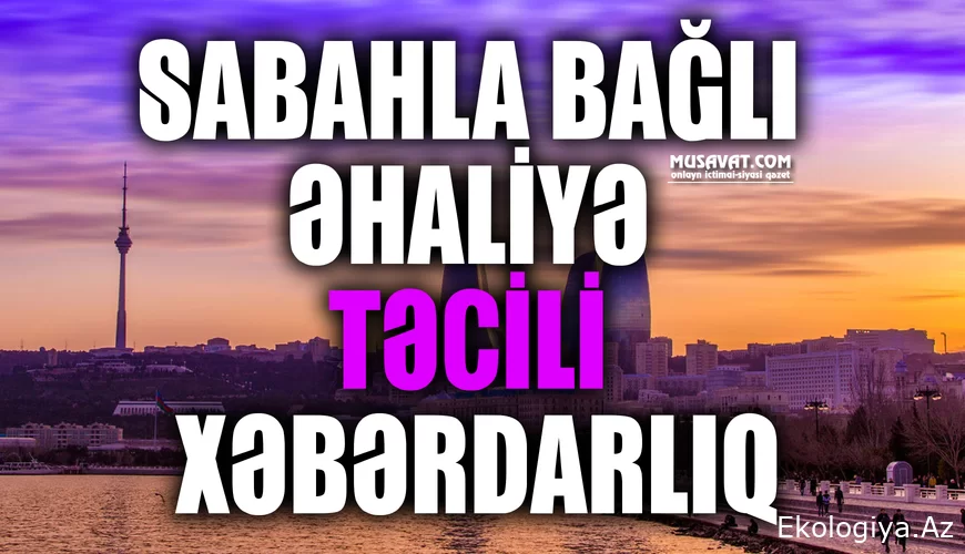 Sabahla bağlı əhaliyə TƏCİLİ XƏBƏRDARLIQ