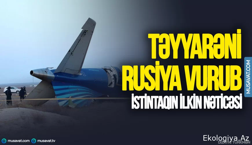 TƏCİLİ! Təyyarəni Rusiyanın vurması TƏSDİQLƏNDİ - İSTİNTAQ ŞOK DETALLARI AÇIQLADI