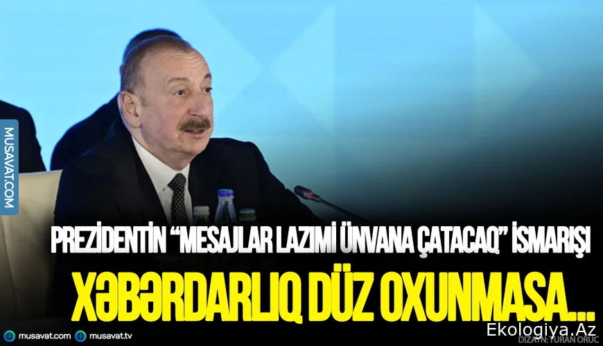 Prezidentin “mesajlar lazımi ünvana çatacaq” ismarışı - Xəbərdarlıq düz oxunmasa...