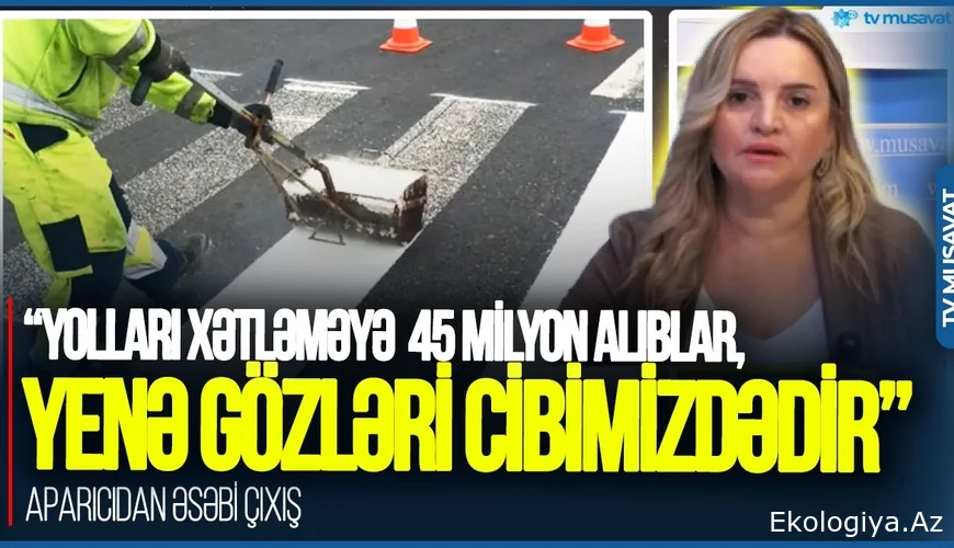 Yolları xətləməyə 45 milyon alıblar, yenə gözləri CİBİMİZDƏDİR” - aparıcıdan ƏSƏBİ ÇIXIŞ