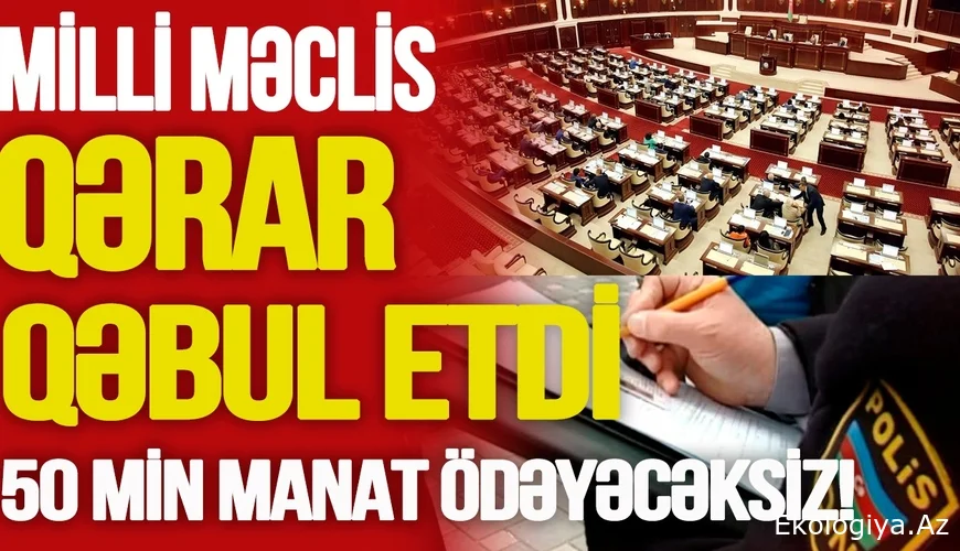 Azərbaycanda SENSASİON məbləğdə CƏRİMƏ: 50 min manat ÖDƏYƏCƏKSİZ!-Milli Məclis QƏRAR QƏBUL ETDİ/VİDEO